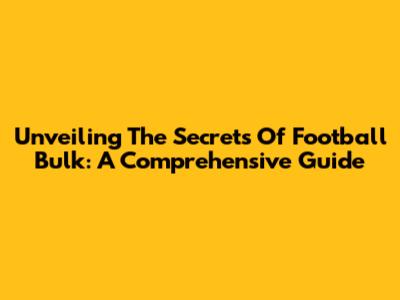 Unveiling The Secrets Of Football Bulk: A Comprehensive Guide