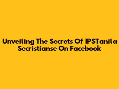 Unveiling The Secrets Of IPSTanila Secristianse On Facebook