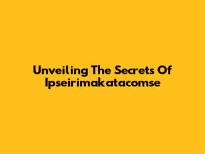 Unveiling The Secrets Of Ipseirimakatacomse