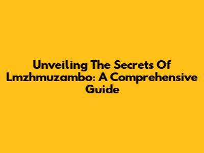 Unveiling The Secrets Of Lmzhmuzambo: A Comprehensive Guide
