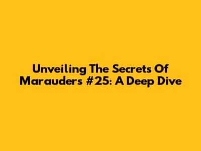 Unveiling The Secrets Of Marauders #25: A Deep Dive