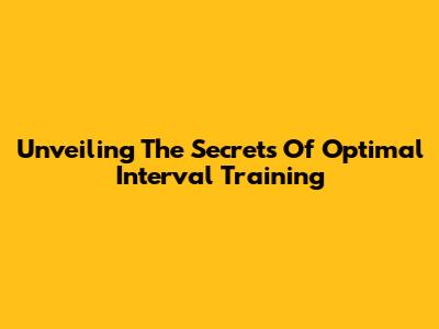Unveiling The Secrets Of Optimal Interval Training