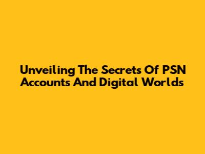 Unveiling The Secrets Of PSN Accounts And Digital Worlds