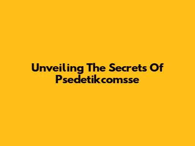 Unveiling The Secrets Of Psedetikcomsse