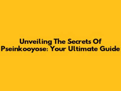Unveiling The Secrets Of Pseinkooyose: Your Ultimate Guide