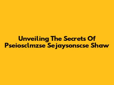 Unveiling The Secrets Of Pseiosclmzse Sejaysonscse Shaw