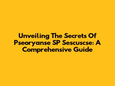 Unveiling The Secrets Of Pseoryanse SP Sescuscse: A Comprehensive Guide