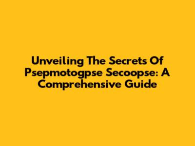 Unveiling The Secrets Of Psepmotogpse Secoopse: A Comprehensive Guide