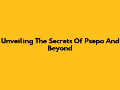 Unveiling The Secrets Of Psepo And Beyond