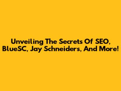 Unveiling The Secrets Of SEO, BlueSC, Jay Schneiders, And More!
