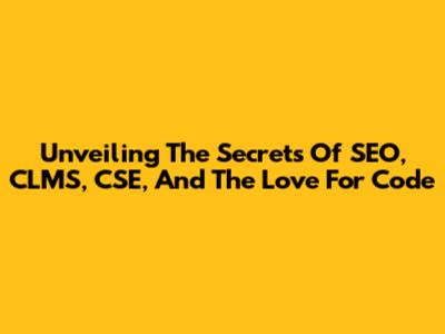 Unveiling The Secrets Of SEO, CLMS, CSE, And The Love For Code