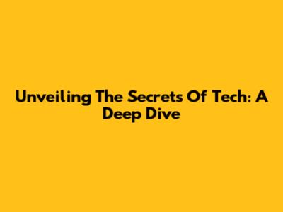 Unveiling The Secrets Of Tech: A Deep Dive