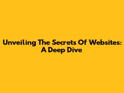 Unveiling The Secrets Of Websites: A Deep Dive