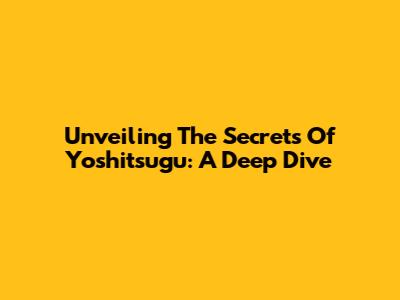 Unveiling The Secrets Of Yoshitsugu: A Deep Dive
