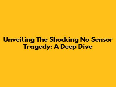 Unveiling The Shocking 'No Sensor' Tragedy: A Deep Dive