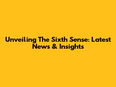 Unveiling The Sixth Sense: Latest News & Insights