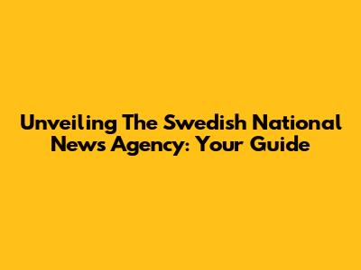 Unveiling The Swedish National News Agency: Your Guide