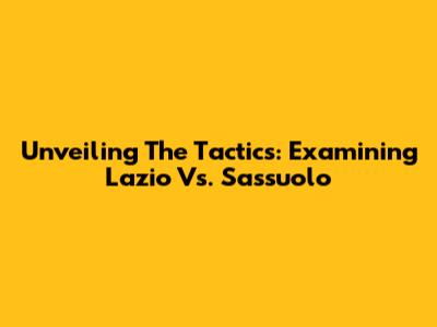 Unveiling The Tactics: Examining Lazio Vs. Sassuolo