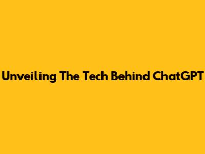 Unveiling The Tech Behind ChatGPT