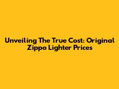 Unveiling The True Cost: Original Zippo Lighter Prices