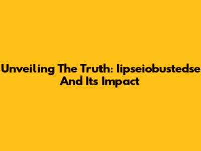 Unveiling The Truth: Iipseiobustedse And Its Impact