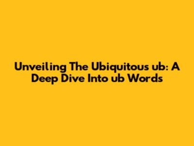 Unveiling The Ubiquitous 'ub': A Deep Dive Into 'ub' Words