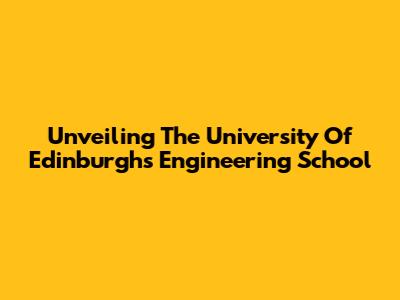 Unveiling The University Of Edinburgh's Engineering School