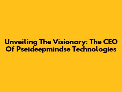 Unveiling The Visionary: The CEO Of Pseideepmindse Technologies