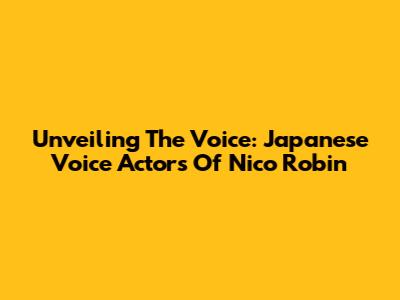 Unveiling The Voice: Japanese Voice Actors Of Nico Robin