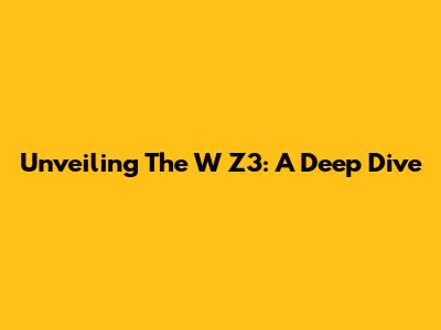 Unveiling The W Z3: A Deep Dive