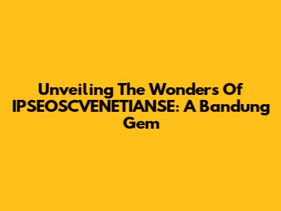 Unveiling The Wonders Of IPSEOSCVENETIANSE: A Bandung Gem