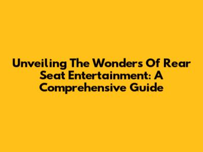 Unveiling The Wonders Of Rear Seat Entertainment: A Comprehensive Guide