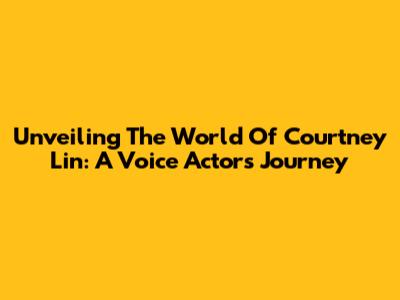 Unveiling The World Of Courtney Lin: A Voice Actor's Journey