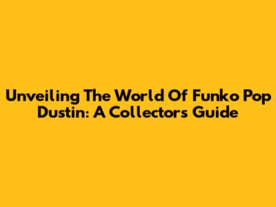 Unveiling The World Of Funko Pop Dustin: A Collector's Guide