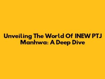 Unveiling The World Of INEW PTJ Manhwa: A Deep Dive