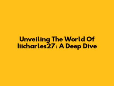 Unveiling The World Of Iiicharles27: A Deep Dive