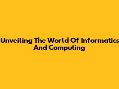 Unveiling The World Of Informatics And Computing