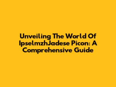 Unveiling The World Of IpselmzhJadese Picon: A Comprehensive Guide