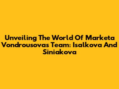Unveiling The World Of Marketa Vondrousova's Team: Isalkova And Siniakova