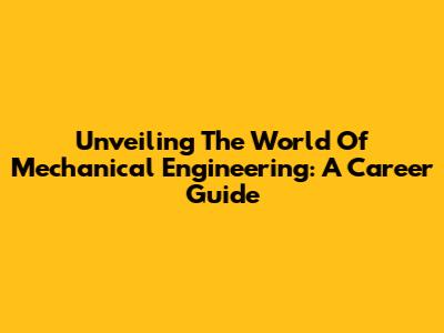 Unveiling The World Of Mechanical Engineering: A Career Guide