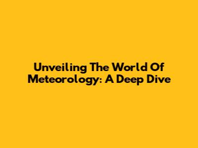 Unveiling The World Of Meteorology: A Deep Dive
