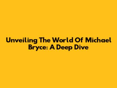 Unveiling The World Of Michael Bryce: A Deep Dive