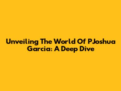 Unveiling The World Of PJoshua Garcia: A Deep Dive