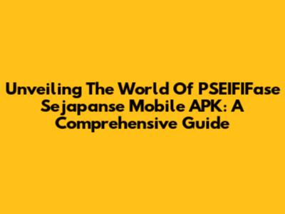 Unveiling The World Of PSEIFIFase Sejapanse Mobile APK: A Comprehensive Guide