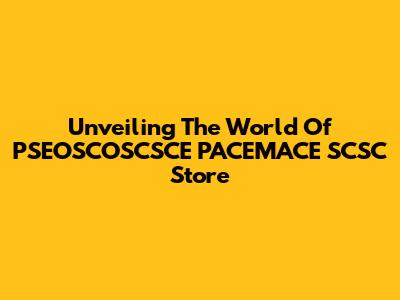 Unveiling The World Of PSEOSCOSCSCE PACEMACE SCSC Store