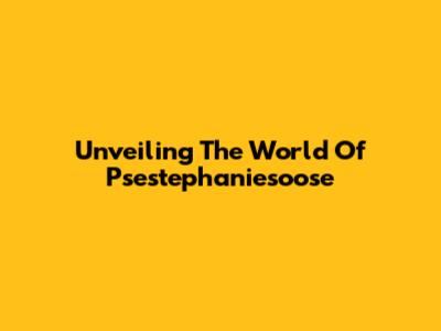 Unveiling The World Of Psestephaniesoose