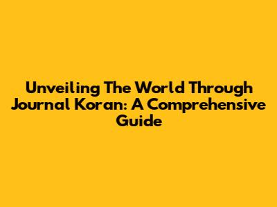 Unveiling The World Through 'Journal Koran': A Comprehensive Guide