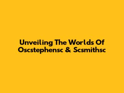 Unveiling The Worlds Of Oscstephensc & Scsmithsc