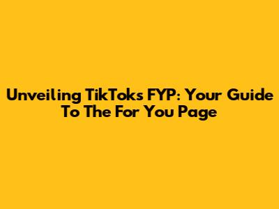 Unveiling TikTok's FYP: Your Guide To The 'For You' Page