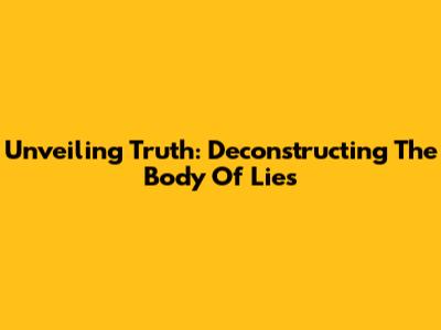 Unveiling Truth: Deconstructing 'The Body Of Lies'